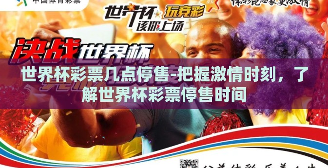 世界杯彩票几点停售-把握激情时刻，了解世界杯彩票停售时间