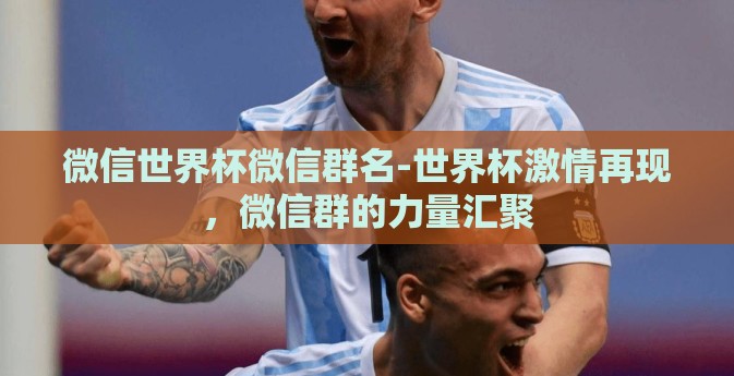 微信世界杯微信群名-世界杯激情再现，微信群的力量汇聚