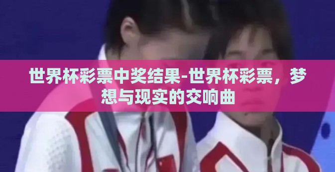 世界杯彩票中奖结果-世界杯彩票，梦想与现实的交响曲