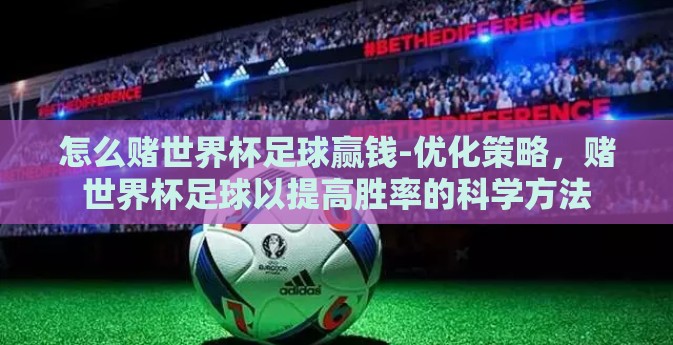 怎么赌世界杯足球赢钱-优化策略，赌世界杯足球以提高胜率的科学方法