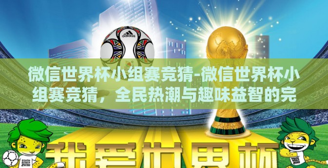 微信世界杯小组赛竞猜-微信世界杯小组赛竞猜，全民热潮与趣味益智的完美结合