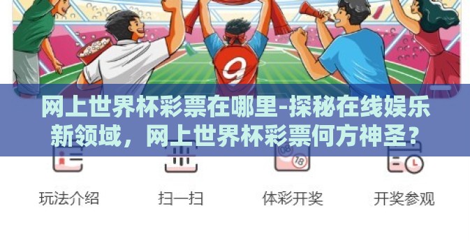 网上世界杯彩票在哪里-探秘在线娱乐新领域，网上世界杯彩票何方神圣？