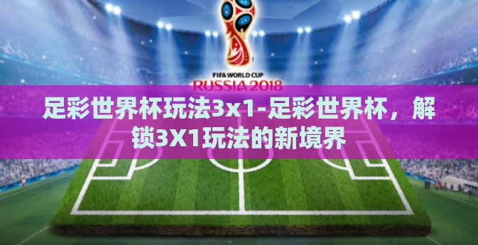 足彩世界杯玩法3x1-足彩世界杯，解锁3X1玩法的新境界