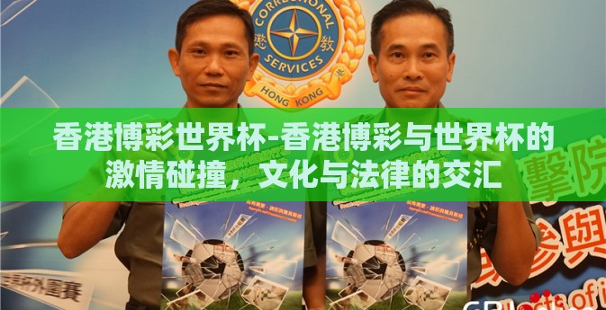 香港博彩世界杯-香港博彩与世界杯的激情碰撞，文化与法律的交汇