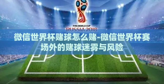 微信世界杯赌球怎么赌-微信世界杯赛场外的赌球迷雾与风险