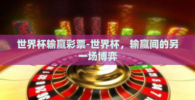 世界杯输赢彩票-世界杯，输赢间的另一场博弈