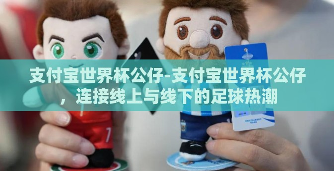 支付宝世界杯公仔-支付宝世界杯公仔，连接线上与线下的足球热潮