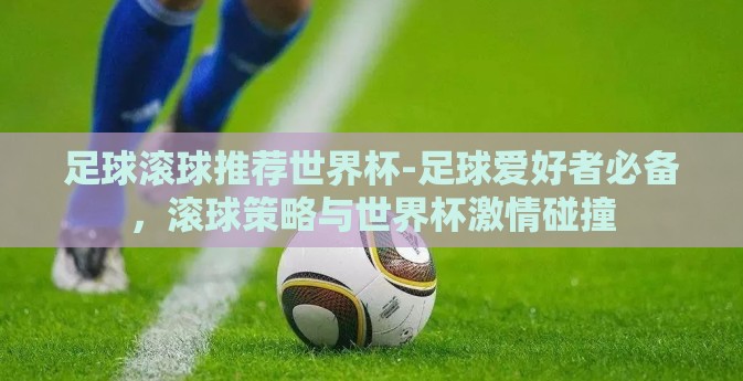 足球滚球推荐世界杯-足球爱好者必备，滚球策略与世界杯激情碰撞