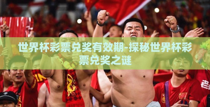 世界杯彩票兑奖有效期-探秘世界杯彩票兑奖之谜