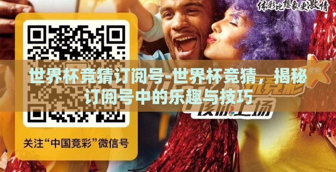 世界杯竞猜订阅号-世界杯竞猜，揭秘订阅号中的乐趣与技巧