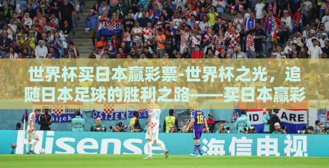 世界杯买日本赢彩票-世界杯之光，追随日本足球的胜利之路——买日本赢彩票的赌注背后