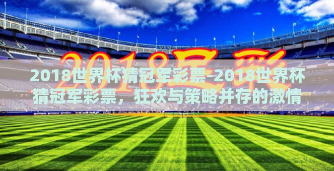 2018世界杯猜冠军彩票-2018世界杯猜冠军彩票，狂欢与策略并存的激情时刻