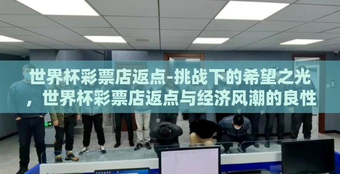 世界杯彩票店返点-挑战下的希望之光，世界杯彩票店返点与经济风潮的良性互动