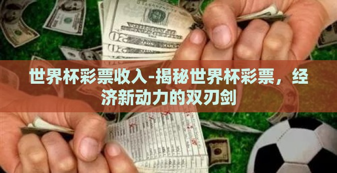 世界杯彩票收入-揭秘世界杯彩票，经济新动力的双刃剑