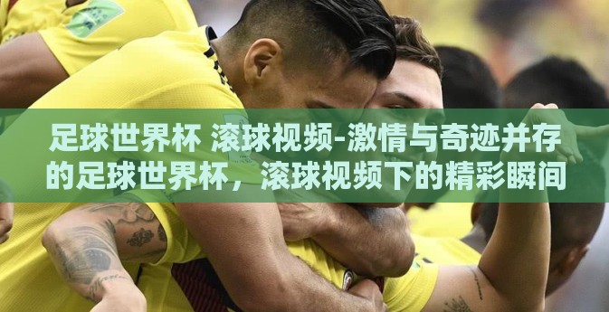 足球世界杯 滚球视频-激情与奇迹并存的足球世界杯，滚球视频下的精彩瞬间