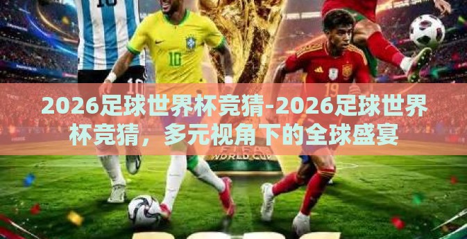 2026足球世界杯竞猜-2026足球世界杯竞猜，多元视角下的全球盛宴