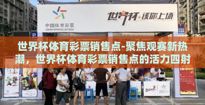 世界杯体育彩票销售点-聚焦观赛新热潮，世界杯体育彩票销售点的活力四射
