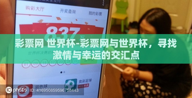 彩票网 世界杯-彩票网与世界杯,寻找激情与幸运的交汇点 彩票网 世界杯-彩票网与世界杯,寻找激情与幸运的交汇点