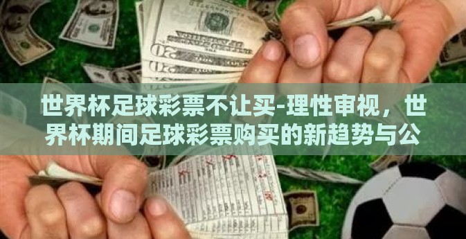 世界杯足球彩票不让买-理性审视，世界杯期间足球彩票购买的新趋势与公众呼唤