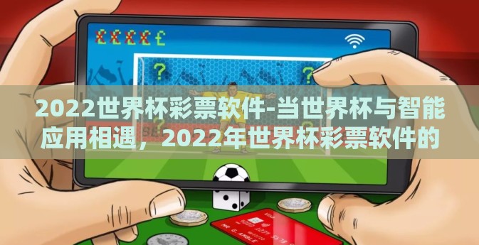2022世界杯彩票软件-当世界杯与智能应用相遇,2022年世界杯彩票软件的前沿探索 2022世界杯彩票软件-当世界杯与智能应用相遇,2022年世界杯彩票软件的前沿探索
