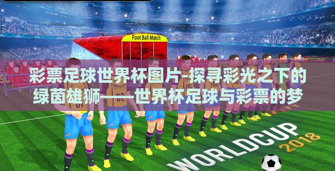 彩票足球世界杯图片-探寻彩光之下的绿茵雄狮——世界杯足球与彩票的梦幻交织