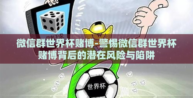 微信群世界杯赌博-警惕微信群世界杯赌博背后的潜在风险与陷阱 微信群世界杯赌博-警惕微信群世界杯赌博背后的潜在风险与陷阱