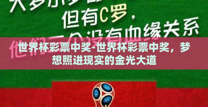 世界杯彩票中奖-世界杯彩票中奖,梦想照进现实的金光大道 世界杯彩票中奖-世界杯彩票中奖,梦想照进现实的金光大道